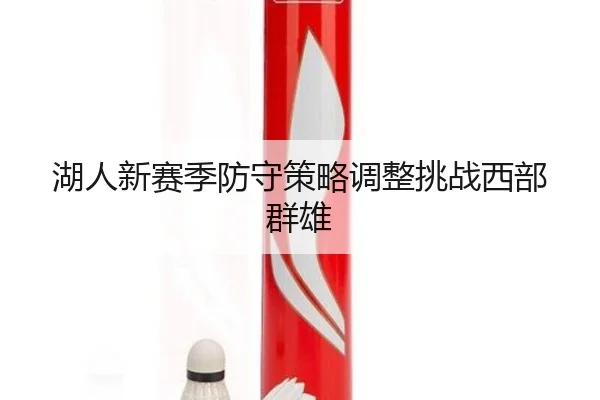 湖人新赛季防守策略调整挑战西部群雄